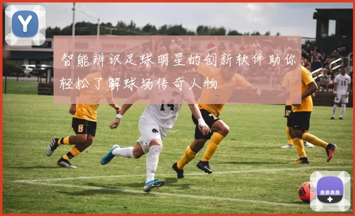 智能辨识足球明星的创新软件助你轻松了解球场传奇人物