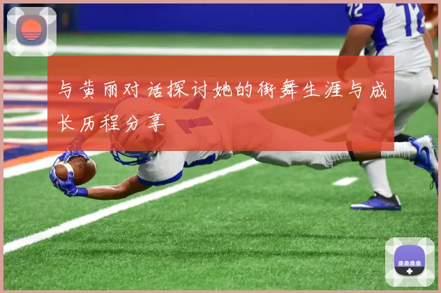 与黄丽对话探讨她的街舞生涯与成长历程分享