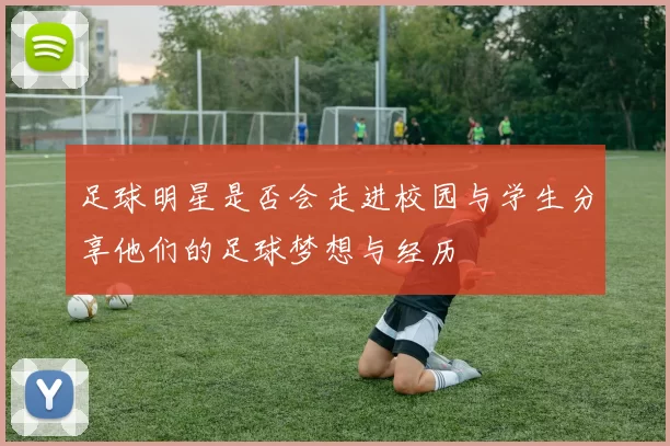 足球明星是否会走进校园与学生分享他们的足球梦想与经历