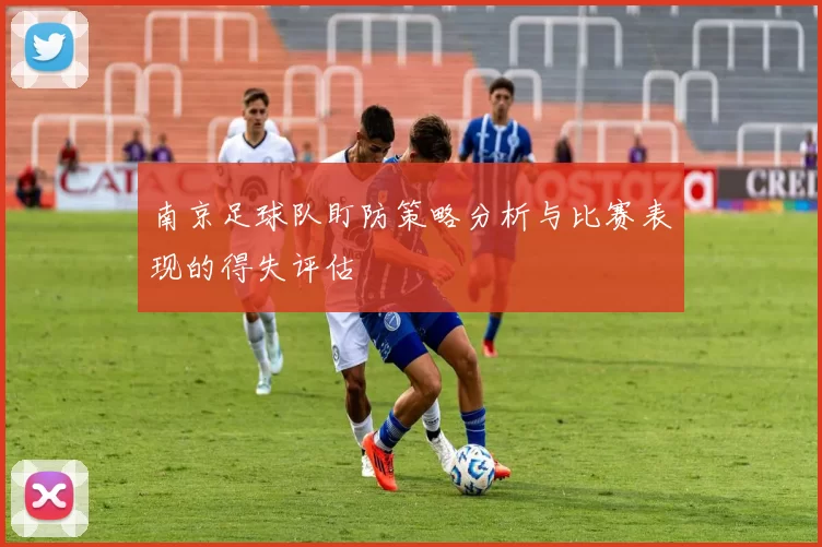 南京足球队盯防策略分析与比赛表现的得失评估