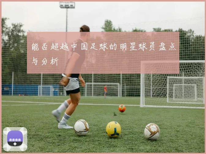 能否超越中国足球的明星球员盘点与分析
