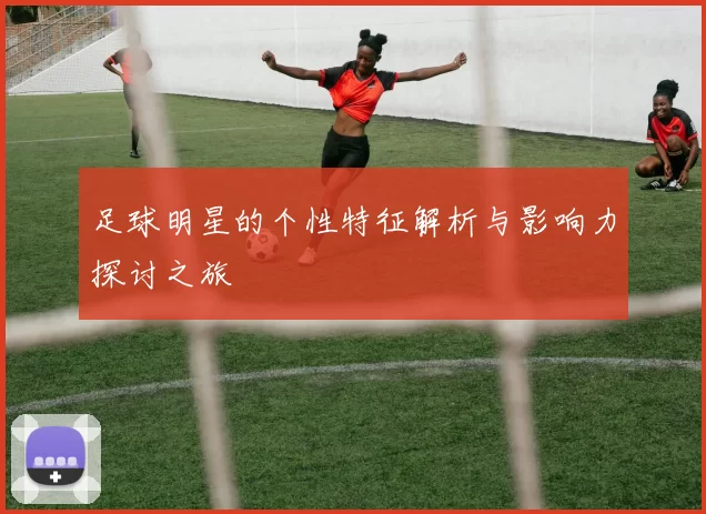 足球明星的个性特征解析与影响力探讨之旅