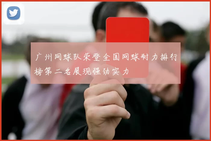 广州网球队荣登全国网球耐力排行榜第二名展现强劲实力
