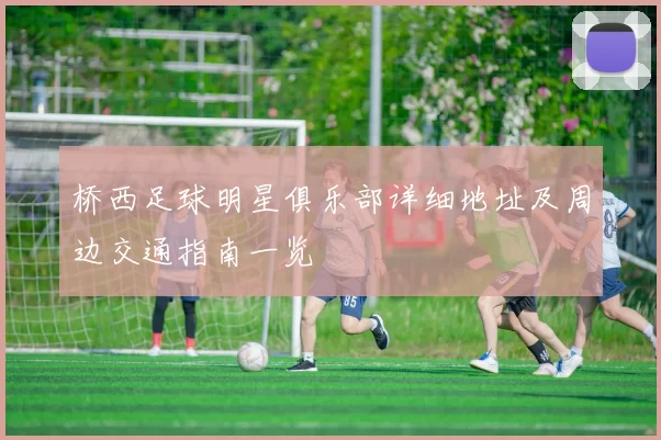 桥西足球明星俱乐部详细地址及周边交通指南一览