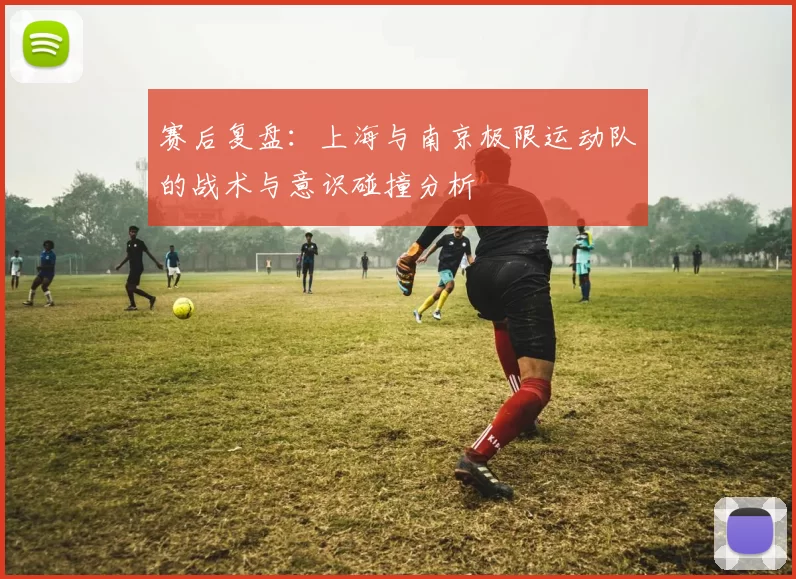 赛后复盘：上海与南京极限运动队的战术与意识碰撞分析