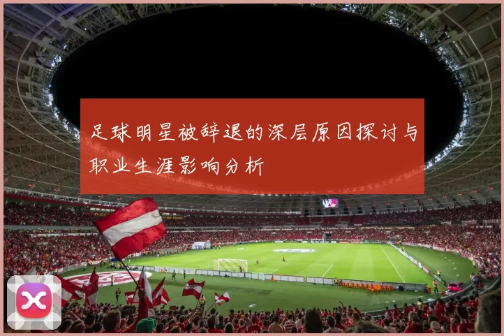 足球明星被辞退的深层原因探讨与职业生涯影响分析