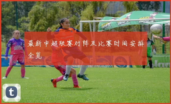 最新中超联赛对阵及比赛时间安排全览