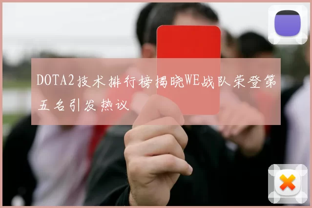 DOTA2技术排行榜揭晓WE战队荣登第五名引发热议