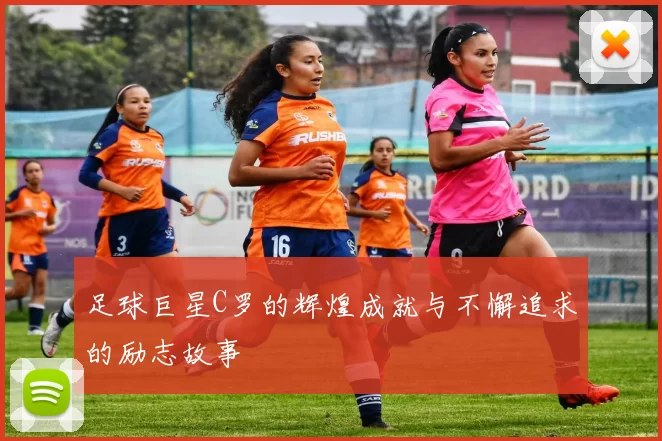 足球巨星C罗的辉煌成就与不懈追求的励志故事