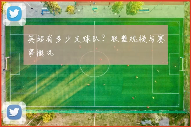 英超有多少支球队？联盟规模与赛事概况