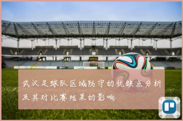 武汉足球队区域防守的优缺点分析及其对比赛结果的影响