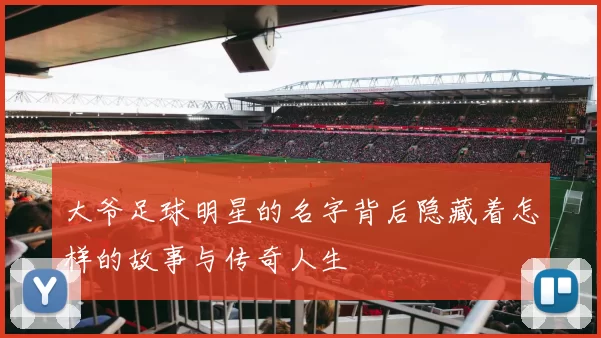 大爷足球明星的名字背后隐藏着怎样的故事与传奇人生