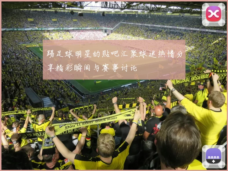 踢足球明星的贴吧汇聚球迷热情分享精彩瞬间与赛事讨论