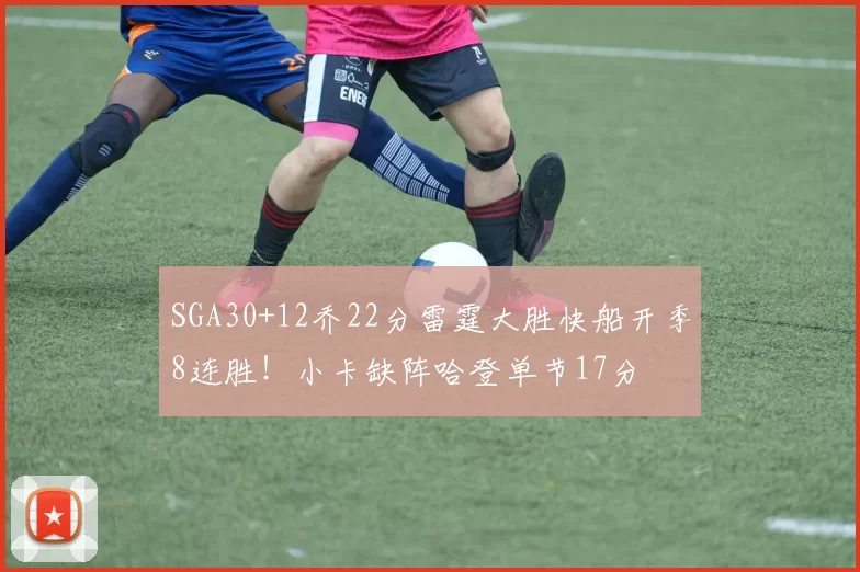 SGA30+12乔22分雷霆大胜快船开季8连胜！小卡缺阵哈登单节17分