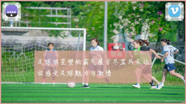 足球明星壁纸霸气展示尽显风采让你感受足球魅力与激情