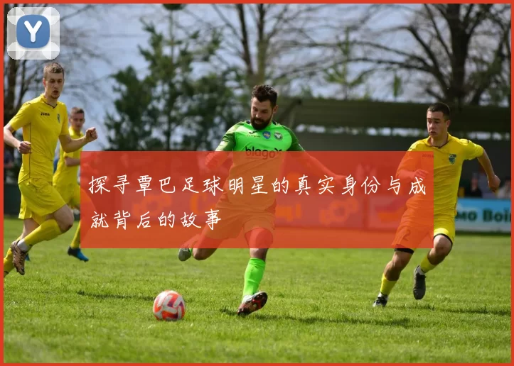 探寻覃巴足球明星的真实身份与成就背后的故事